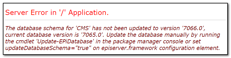 Server Error in '/' Application. The database schema for 'CMS' has not been updated to version '7066.0', current database version is '7065.0'. Update the database manually by running the cmdlet 'Update-EPiDatabase' in the package manager console or set updateDatabaseSchema="true" on episerver.framework configuration element.